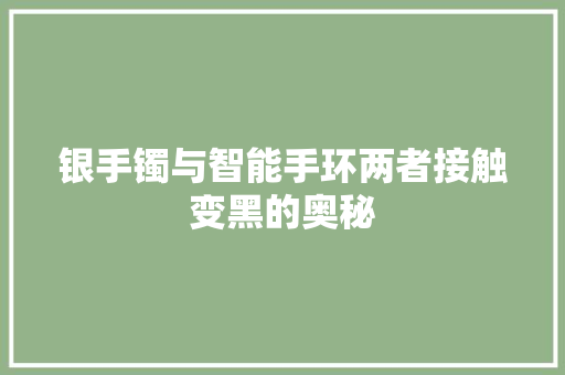 银手镯与智能手环两者接触变黑的奥秘  第1张