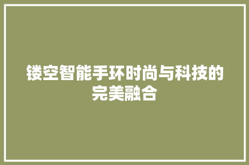 镂空智能手环时尚与科技的完美融合  第1张