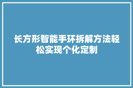 长方形智能手环拆解方法轻松实现个化定制