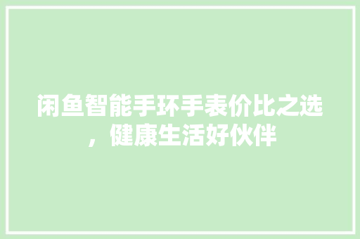 闲鱼智能手环手表价比之选，健康生活好伙伴