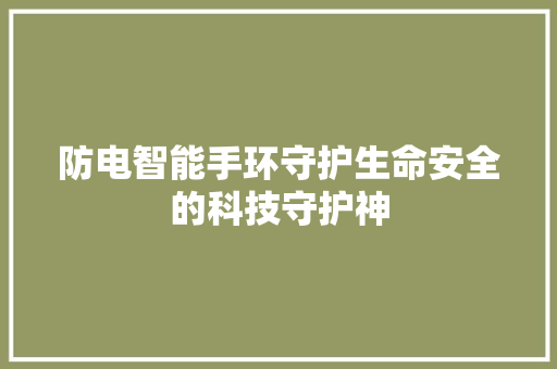 防电智能手环守护生命安全的科技守护神  第1张