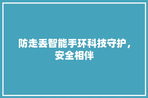 防走丢智能手环科技守护，安全相伴