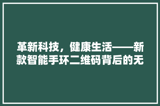 革新科技，健康生活——新款智能手环二维码背后的无限可能