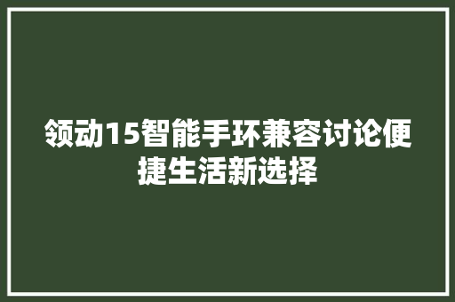 领动15智能手环兼容讨论便捷生活新选择