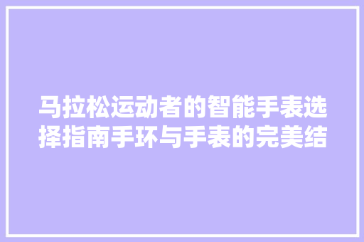 马拉松运动者的智能手表选择指南手环与手表的完美结合