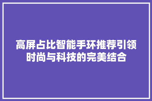 高屏占比智能手环推荐引领时尚与科技的完美结合