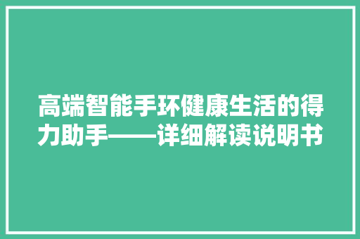 高端智能手环健康生活的得力助手——详细解读说明书