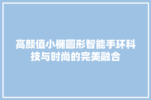 高颜值小椭圆形智能手环科技与时尚的完美融合