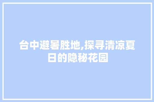 台中避暑胜地,探寻清凉夏日的隐秘花园