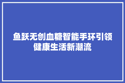 鱼跃无创血糖智能手环引领健康生活新潮流