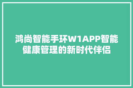 鸿尚智能手环W1APP智能健康管理的新时代伴侣