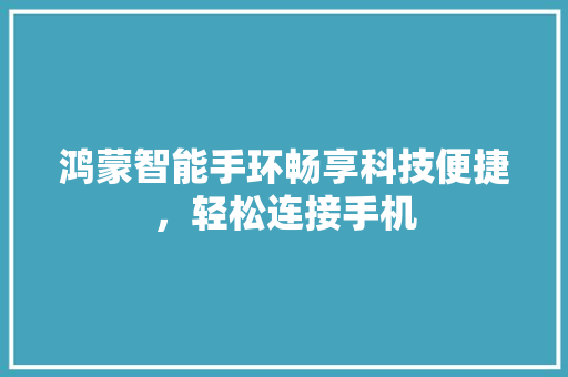 鸿蒙智能手环畅享科技便捷，轻松连接手机