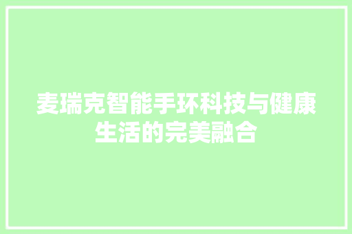 麦瑞克智能手环科技与健康生活的完美融合