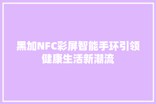 黑加NFC彩屏智能手环引领健康生活新潮流