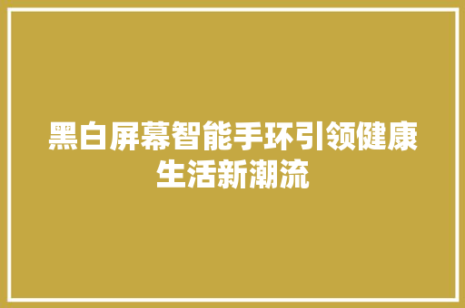 黑白屏幕智能手环引领健康生活新潮流