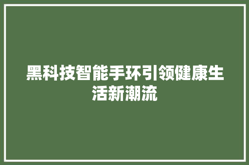 黑科技智能手环引领健康生活新潮流