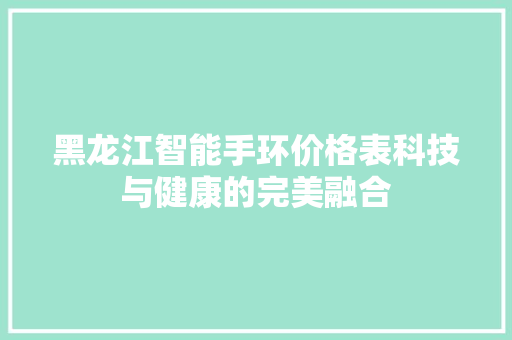 黑龙江智能手环价格表科技与健康的完美融合