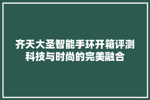 齐天大圣智能手环开箱评测科技与时尚的完美融合