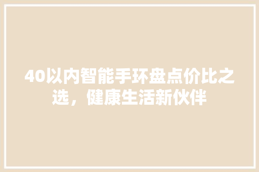 40以内智能手环盘点价比之选，健康生活新伙伴