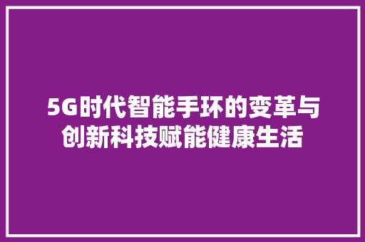 5G时代智能手环的变革与创新科技赋能健康生活