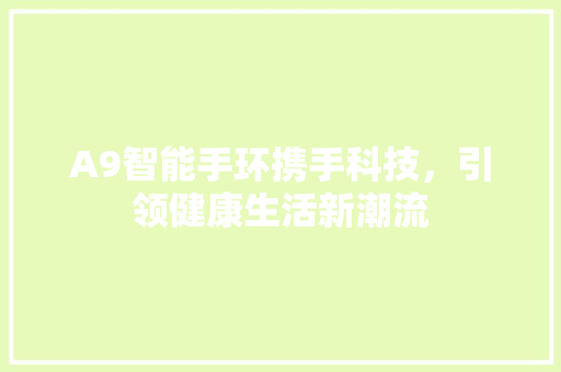 A9智能手环携手科技，引领健康生活新潮流