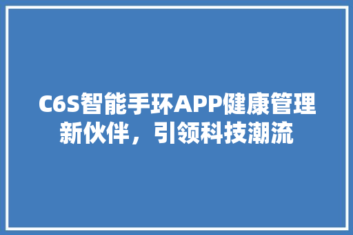 C6S智能手环APP健康管理新伙伴，引领科技潮流