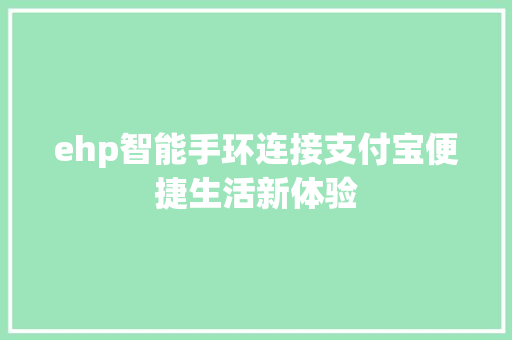 ehp智能手环连接支付宝便捷生活新体验  第1张