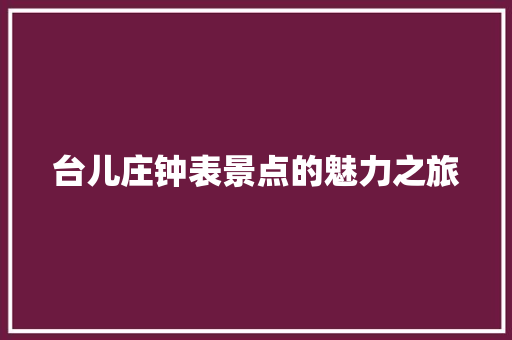 台儿庄钟表景点的魅力之旅