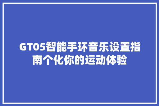 GT05智能手环音乐设置指南个化你的运动体验