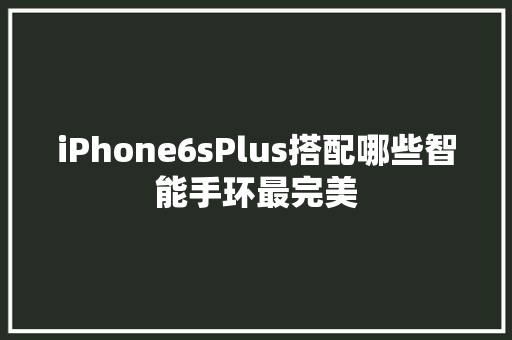 iPhone6sPlus搭配哪些智能手环最完美