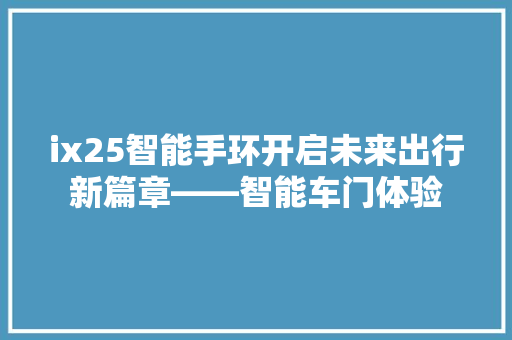 ix25智能手环开启未来出行新篇章——智能车门体验  第1张