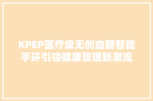 KPEP医疗级无创血糖智能手环引领健康管理新潮流