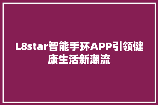 L8star智能手环APP引领健康生活新潮流