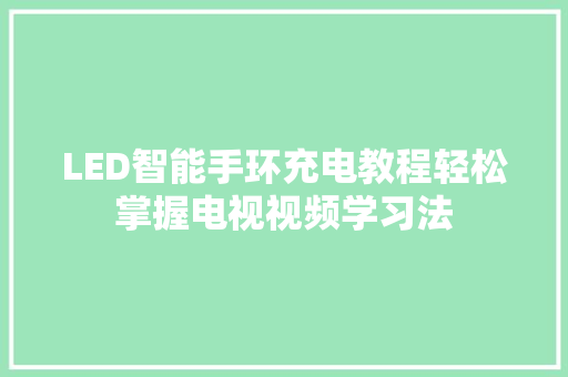 LED智能手环充电教程轻松掌握电视视频学习法