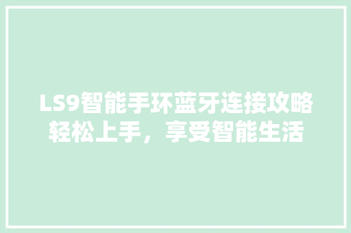 LS9智能手环蓝牙连接攻略轻松上手，享受智能生活