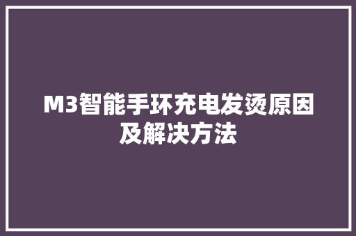 M3智能手环充电发烫原因及解决方法