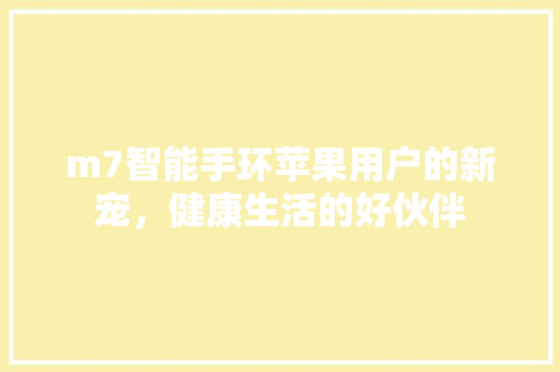 m7智能手环苹果用户的新宠，健康生活的好伙伴