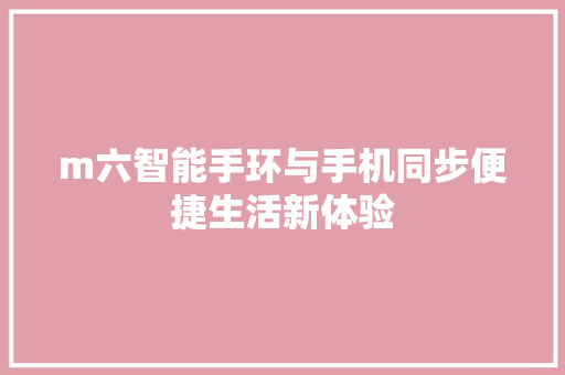 m六智能手环与手机同步便捷生活新体验  第1张