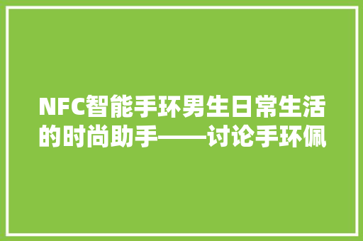 NFC智能手环男生日常生活的时尚助手——讨论手环佩戴习惯及其背后的社会意义  第1张