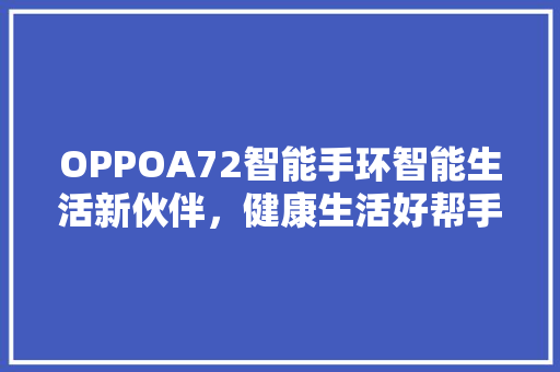 OPPOA72智能手环智能生活新伙伴，健康生活好帮手  第1张