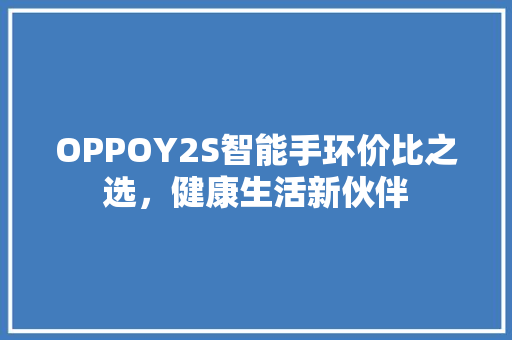 OPPOY2S智能手环价比之选，健康生活新伙伴