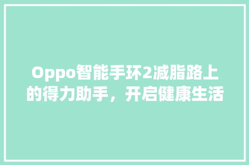 Oppo智能手环2减脂路上的得力助手，开启健康生活新篇章  第1张