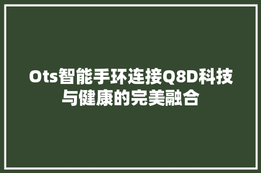 Ots智能手环连接Q8D科技与健康的完美融合