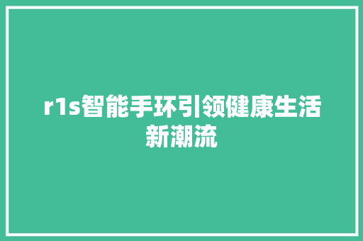 r1s智能手环引领健康生活新潮流