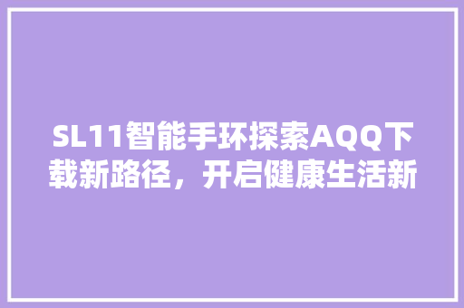 SL11智能手环探索AQQ下载新路径，开启健康生活新篇章