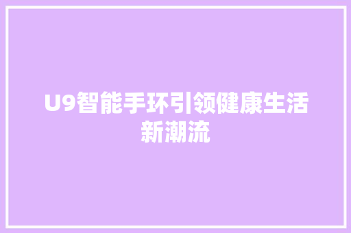 U9智能手环引领健康生活新潮流