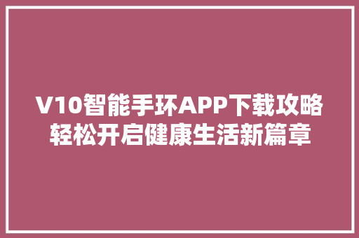 V10智能手环APP下载攻略轻松开启健康生活新篇章