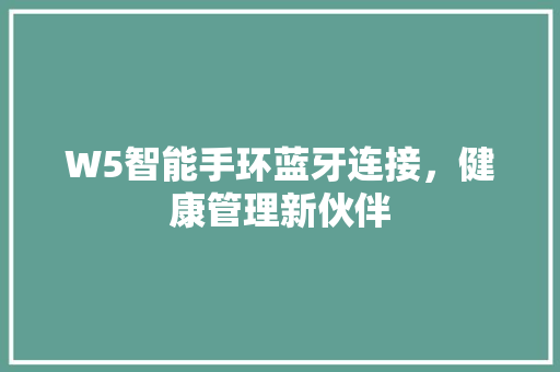 W5智能手环蓝牙连接，健康管理新伙伴