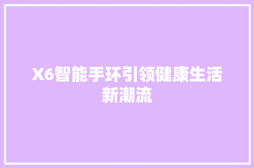 X6智能手环引领健康生活新潮流