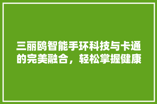 三丽鸥智能手环科技与卡通的完美融合，轻松掌握健康生活  第1张